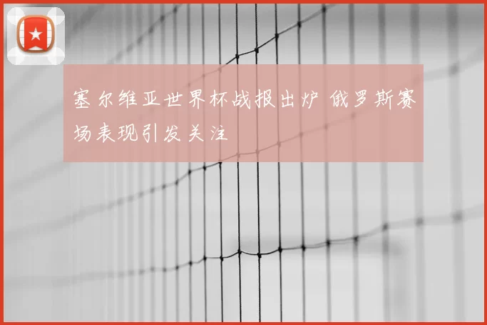 塞尔维亚世界杯战报出炉 俄罗斯赛场表现引发关注