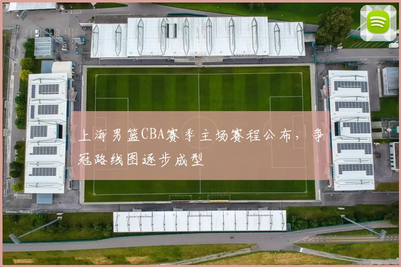 上海男篮CBA赛季主场赛程公布，争冠路线图逐步成型