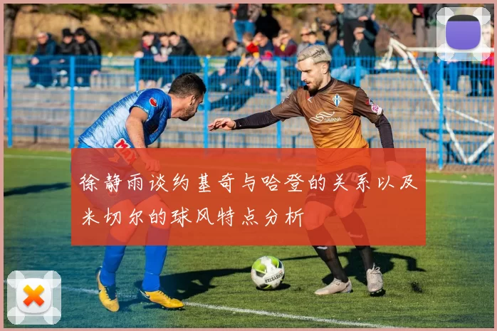 徐静雨谈约基奇与哈登的关系以及米切尔的球风特点分析