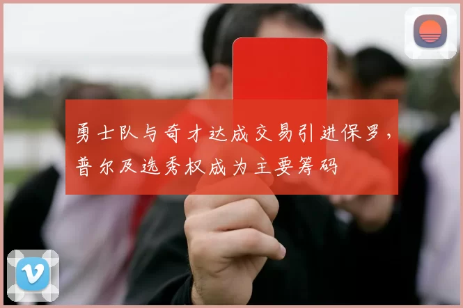勇士队与奇才达成交易引进保罗，普尔及选秀权成为主要筹码