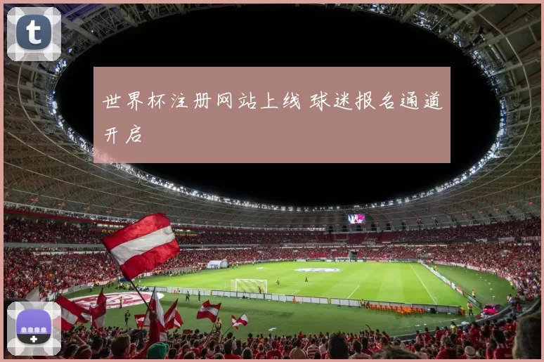 世界杯注册网站上线 球迷报名通道开启