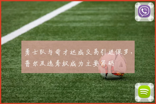 勇士队与奇才达成交易引进保罗，普尔及选秀权成为主要筹码