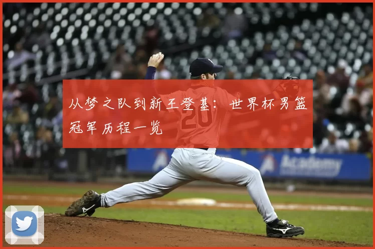 从梦之队到新王登基：世界杯男篮冠军历程一览