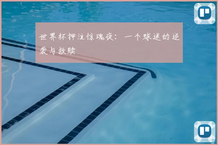世界杯押注惊魂夜：一个球迷的逆袭与救赎