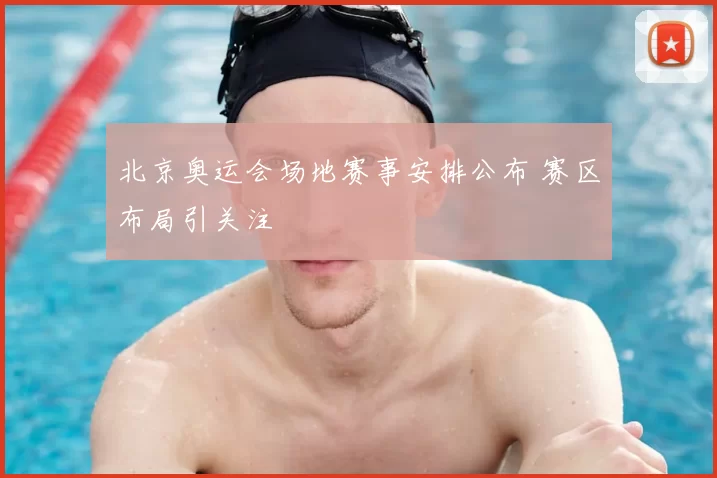 北京奥运会场地赛事安排公布 赛区布局引关注