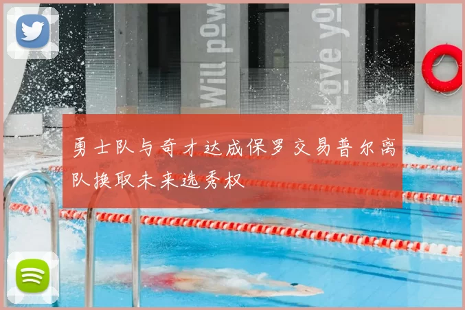 勇士队与奇才达成保罗交易普尔离队换取未来选秀权
