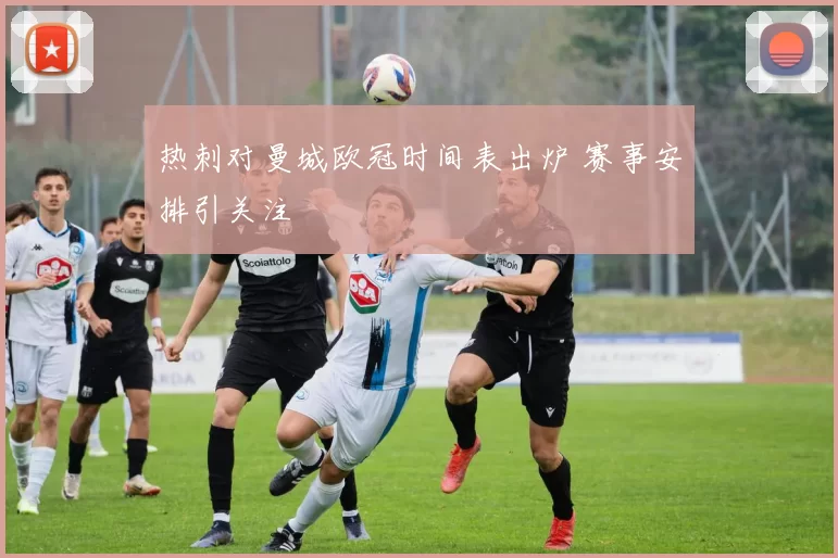 热刺对曼城欧冠时间表出炉 赛事安排引关注
