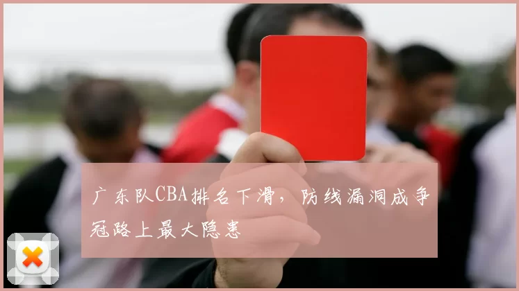 广东队CBA排名下滑，防线漏洞成争冠路上最大隐患