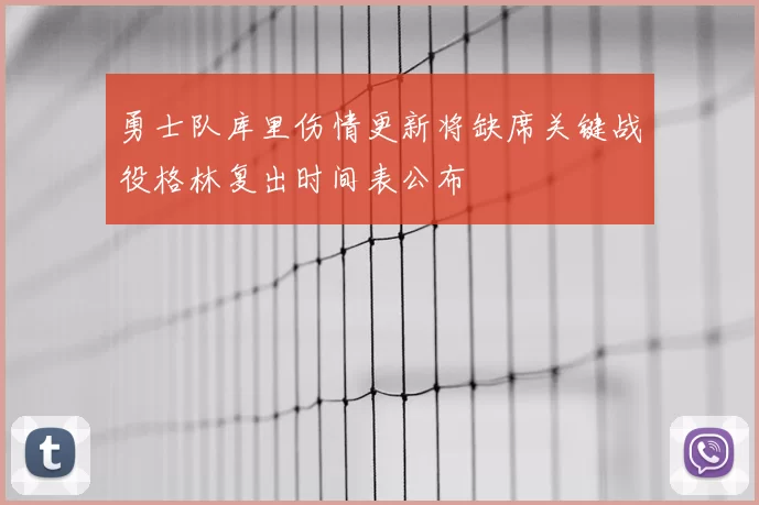 勇士队库里伤情更新将缺席关键战役格林复出时间表公布