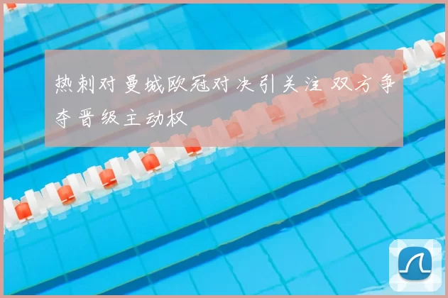 热刺对曼城欧冠对决引关注 双方争夺晋级主动权