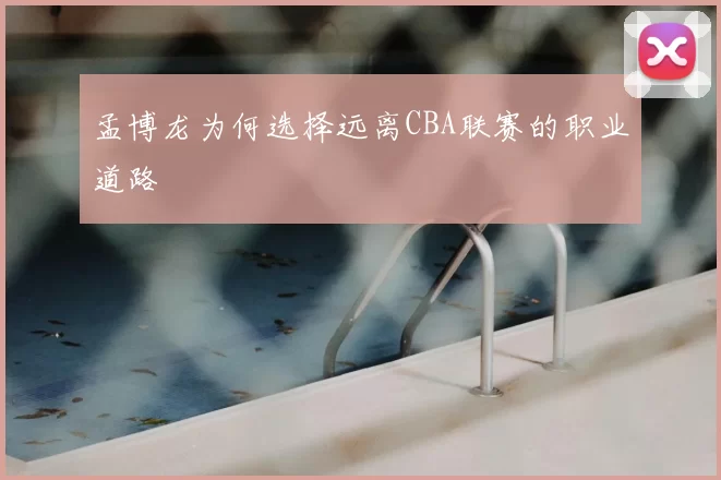 孟博龙为何选择远离CBA联赛的职业道路
