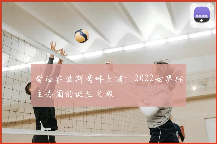 奇迹在波斯湾畔上演:2022世界杯主办国的诞生之旅