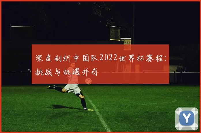 深度剖析中国队2022世界杯赛程:挑战与机遇并存