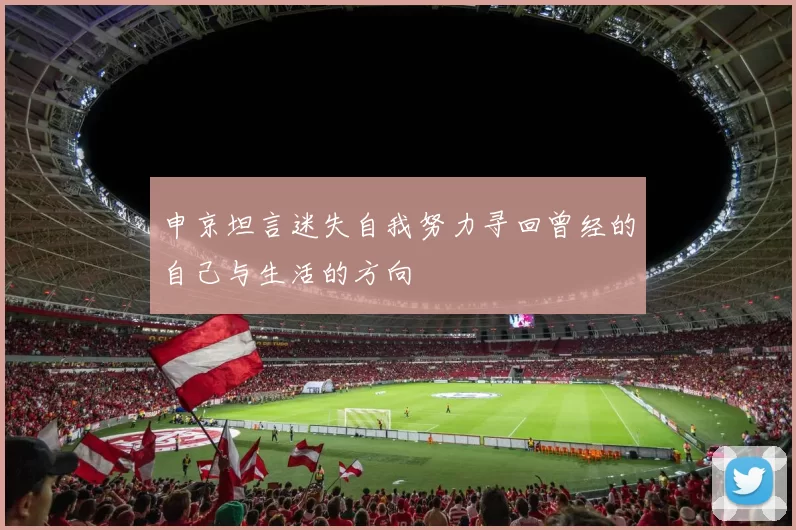 申京坦言迷失自我努力寻回曾经的自己与生活的方向