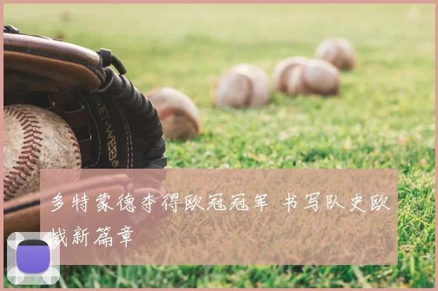 多特蒙德夺得欧冠冠军 书写队史欧战新篇章