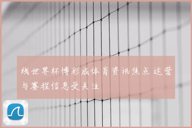 线世界杯博彩成体育资讯焦点 运营与赛程信息受关注