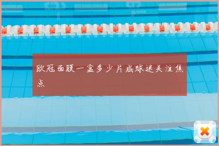 欧冠面膜一盒多少片成球迷关注焦点