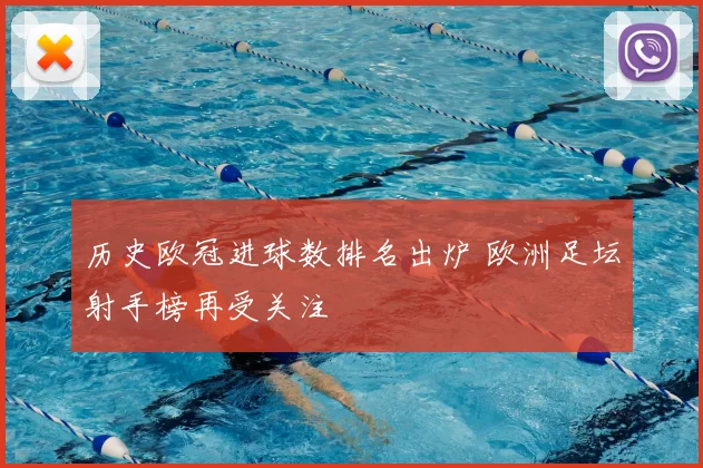 历史欧冠进球数排名出炉 欧洲足坛射手榜再受关注