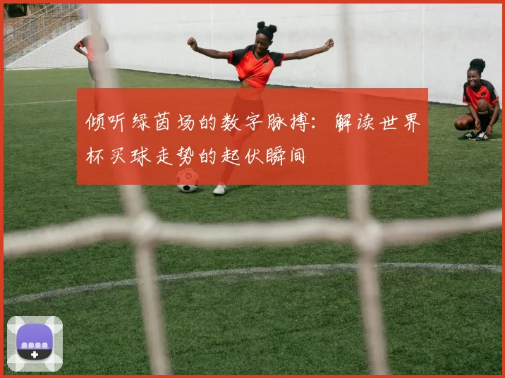 倾听绿茵场的数字脉搏：解读世界杯买球走势的起伏瞬间