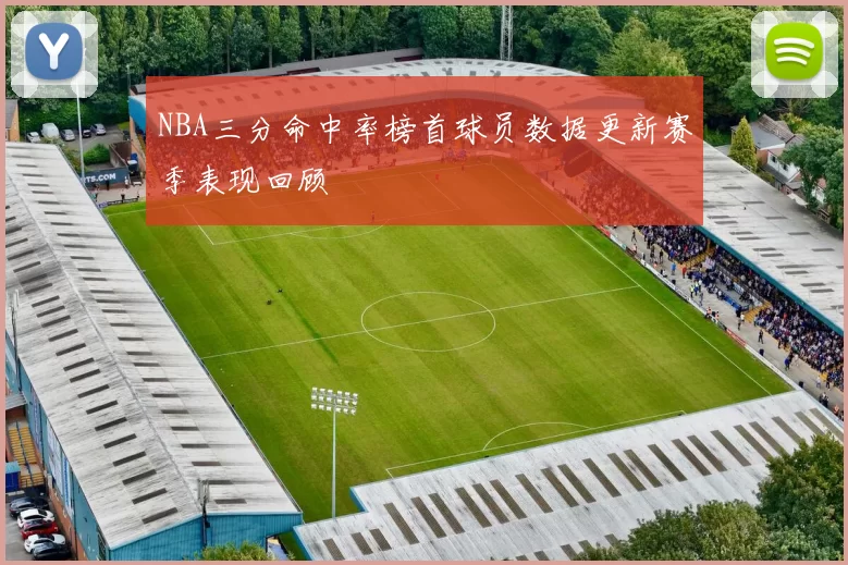 NBA三分命中率榜首球员数据更新赛季表现回顾
