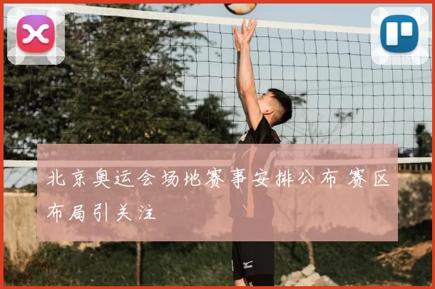 北京奥运会场地赛事安排公布 赛区布局引关注