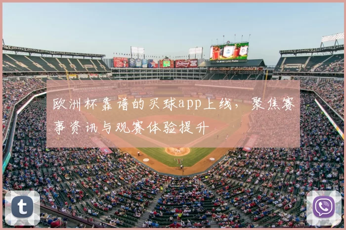 欧洲杯靠谱的买球app上线,聚焦赛事资讯与观赛体验提升