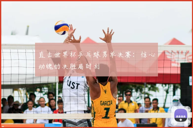 直击世界杯乒乓球男单决赛：惊心动魄的决胜局时刻
