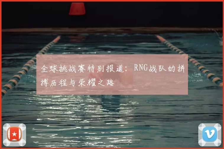 全球挑战赛特别报道:RNG战队的拼搏历程与荣耀之路