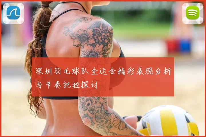 深圳羽毛球队全运会精彩表现分析与节奏把控探讨