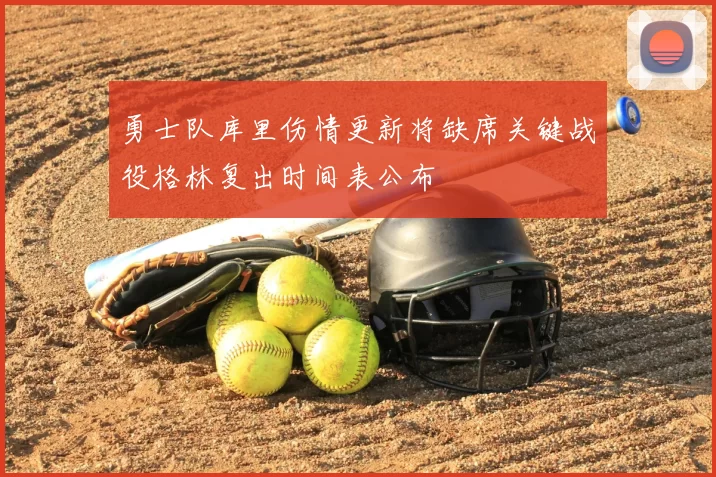 勇士队库里伤情更新将缺席关键战役格林复出时间表公布
