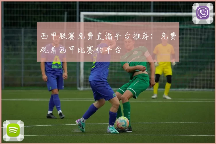 西甲联赛免费直播平台推荐:免费观看西甲比赛的平台