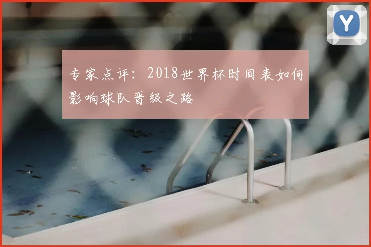专家点评：2018世界杯时间表如何影响球队晋级之路