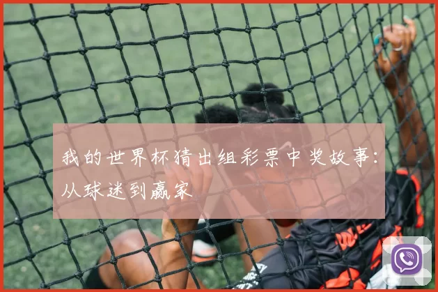 我的世界杯猜出组彩票中奖故事：从球迷到赢家