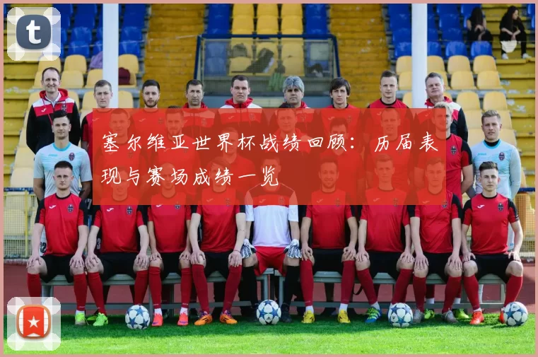 塞尔维亚世界杯战绩回顾：历届表现与赛场成绩一览