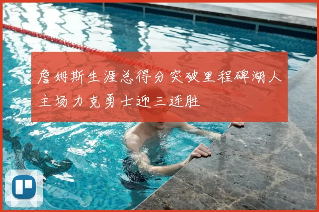 詹姆斯生涯总得分突破里程碑湖人主场力克勇士迎三连胜