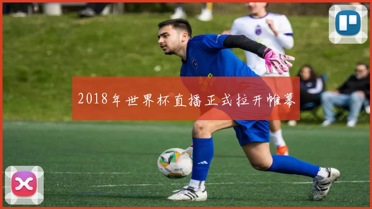 2018年世界杯直播正式拉开帷幕