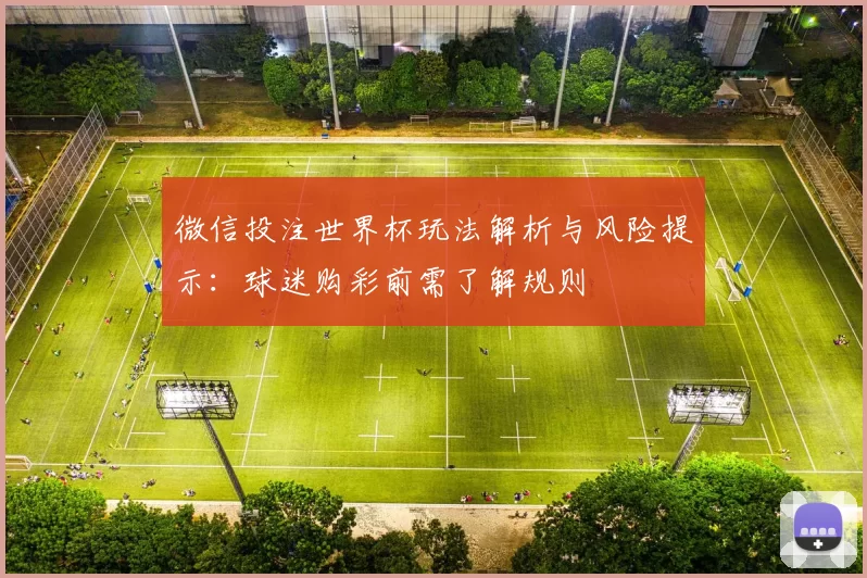 微信投注世界杯玩法解析与风险提示:球迷购彩前需了解规则