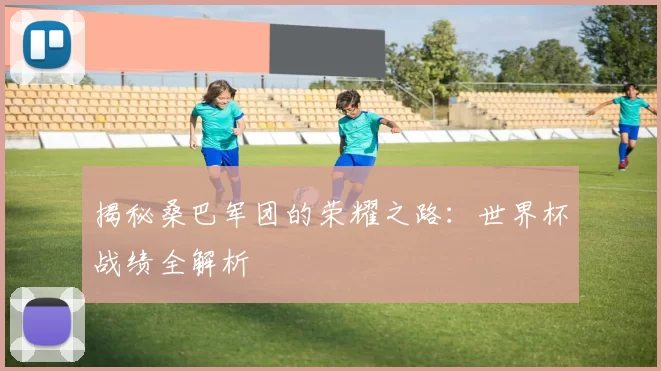 揭秘桑巴军团的荣耀之路:世界杯战绩全解析