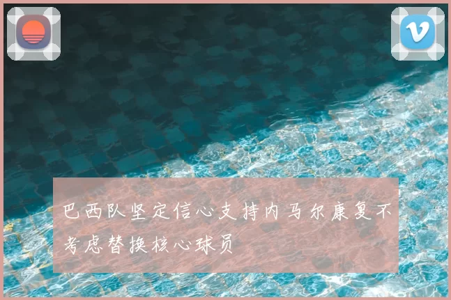 巴西队坚定信心支持内马尔康复不考虑替换核心球员
