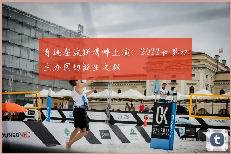 奇迹在波斯湾畔上演：2022世界杯主办国的诞生之旅