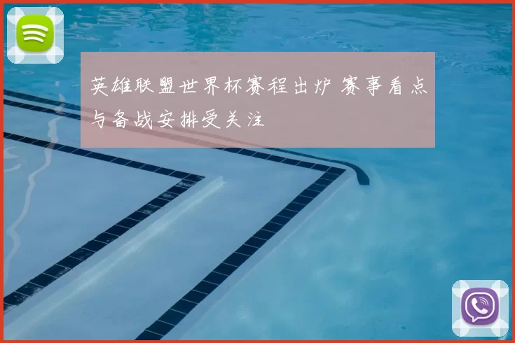 英雄联盟世界杯赛程出炉 赛事看点与备战安排受关注