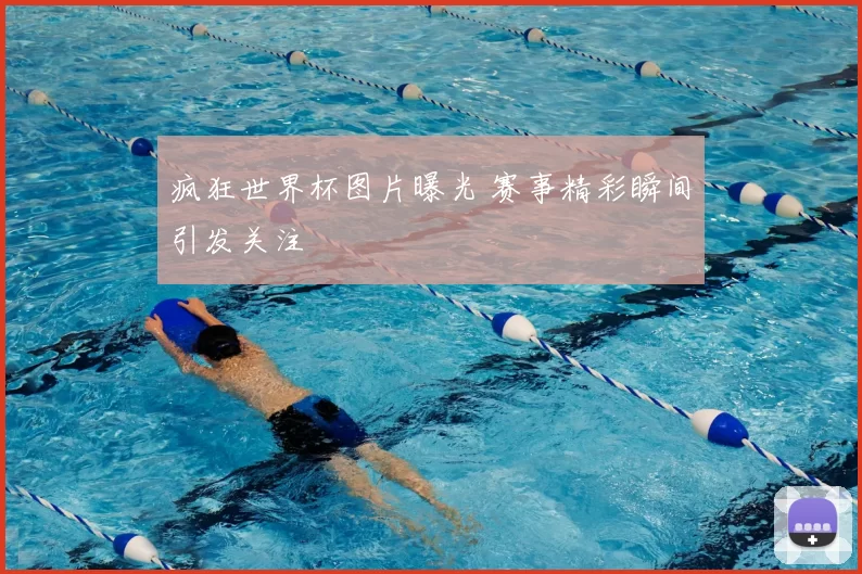 疯狂世界杯图片曝光 赛事精彩瞬间引发关注