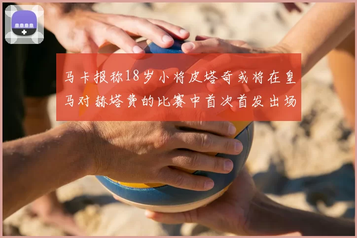 马卡报称18岁小将皮塔奇或将在皇马对赫塔费的比赛中首次首发出场