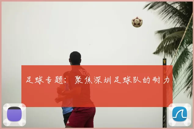 足球专题：聚焦深圳足球队的耐力