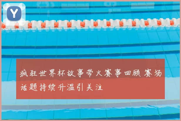 疯狂世界杯故事带火赛事回顾 赛场话题持续升温引关注