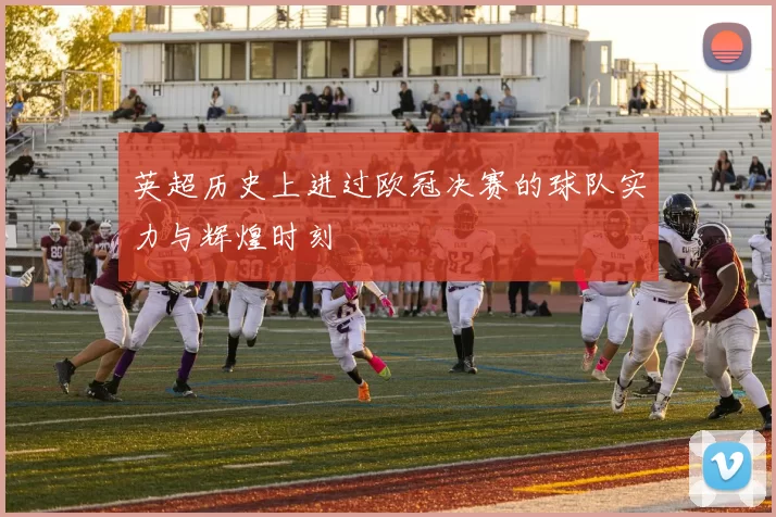 英超历史上进过欧冠决赛的球队实力与辉煌时刻