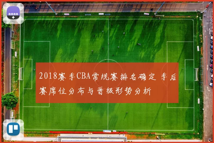 2018赛季CBA常规赛排名确定 季后赛席位分布与晋级形势分析