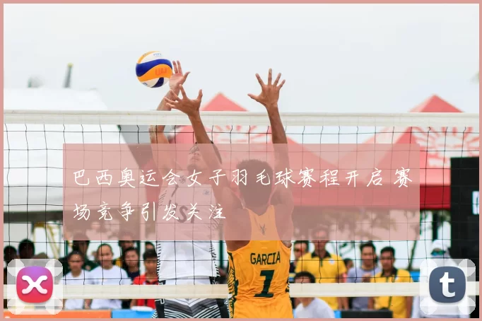 巴西奥运会女子羽毛球赛程开启 赛场竞争引发关注