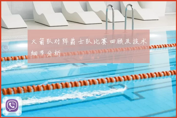 火箭队对阵爵士队比赛回顾及技术细节分析