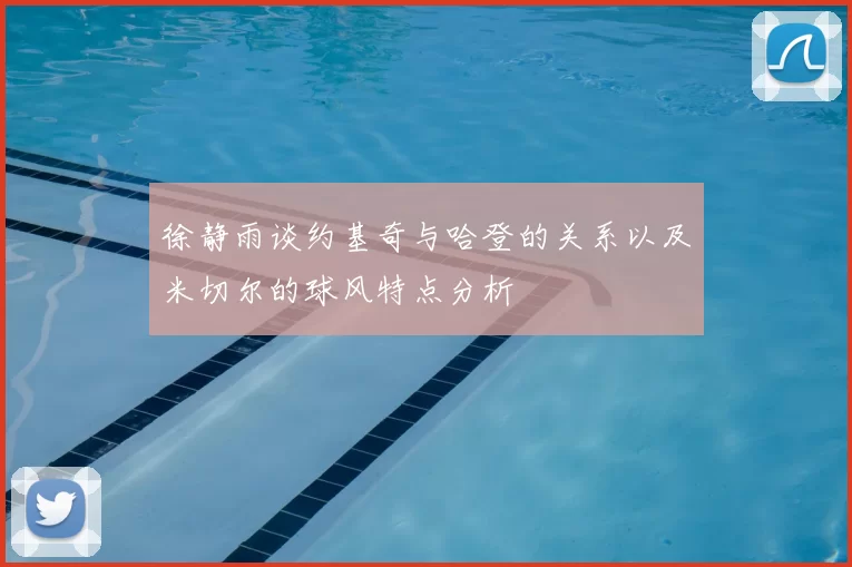 徐静雨谈约基奇与哈登的关系以及米切尔的球风特点分析